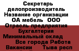 Секретарь-делопроизводитель › Название организации ­ ОА-мебель, ООО › Отрасль предприятия ­ Бухгалтерия › Минимальный оклад ­ 18 000 - Все города Работа » Вакансии   . Тыва респ.,Ак-Довурак г.